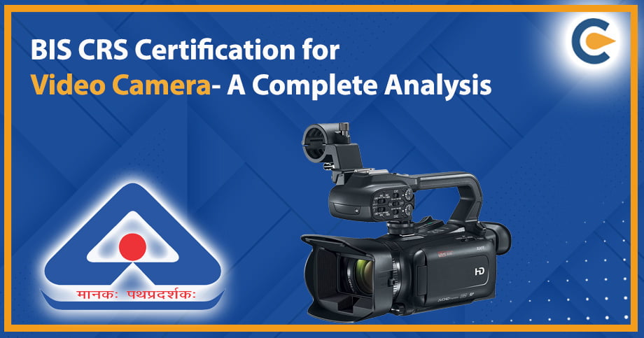 BIS CRS Certification for Video Camera – A Complete Analysis