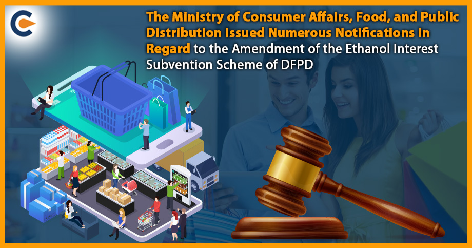 The Ministry of Consumer Affairs, Food, and Public Distribution Issued Numerous Notifications in Regard to the Amendment of the Ethanol Interest Subvention Scheme of DFPD