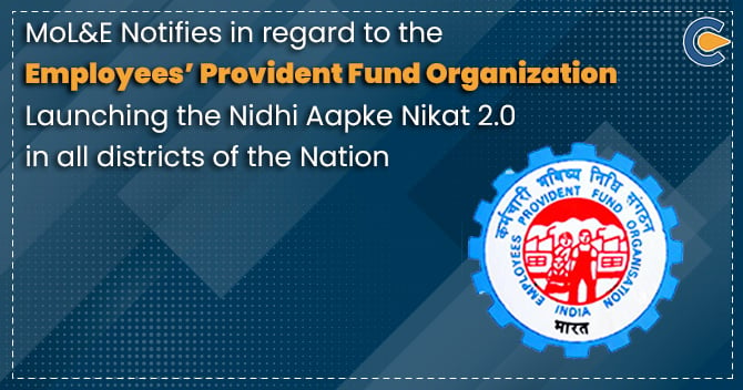 MoL&E Notifies in regard to the Employees’ Provident Fund Organization Launching the Nidhi Aapke Nikat 2.0 in all districts of the Nation