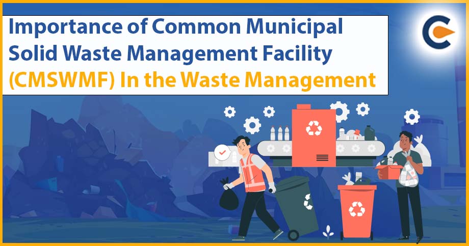 Importance of Common Municipal Solid Waste Management Facility (CMSWMF) In the Waste Management