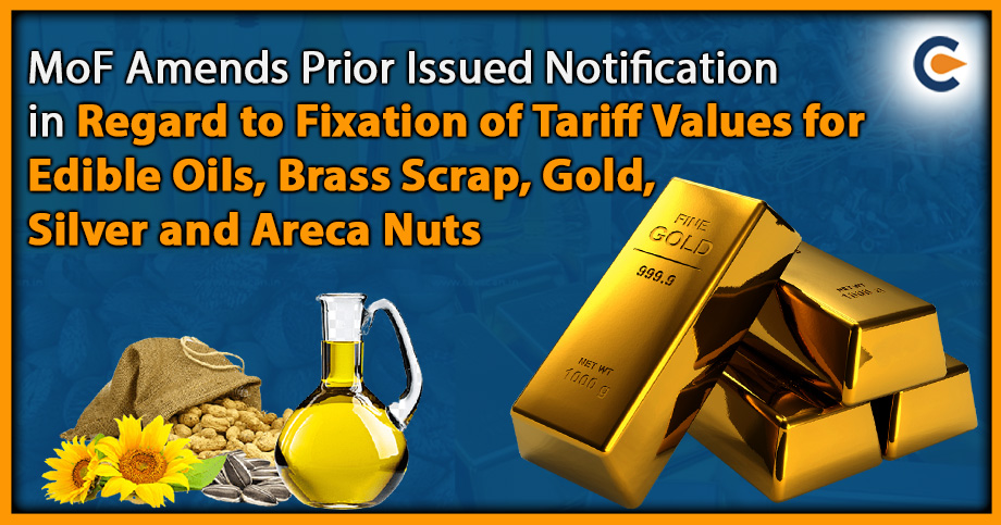 MoF Amends Prior Issued Notification in Regard to Fixation of Tariff Values for Edible Oils, Brass Scrap, Gold, Silver and Areca Nuts