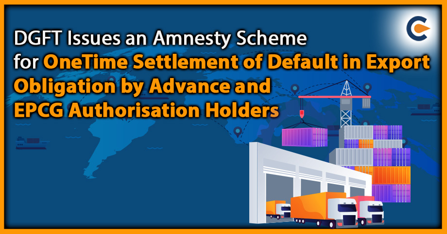 DGFT Issues an Amnesty Scheme for OneTime Settlement of Default in Export Obligation by Advance and EPCG Authorisation Holders