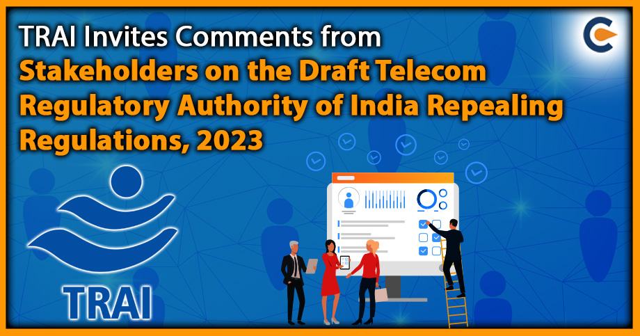 TRAI Invites Comments from Stakeholders on the Draft Telecom Regulatory Authority of India Repealing Regulations, 2023