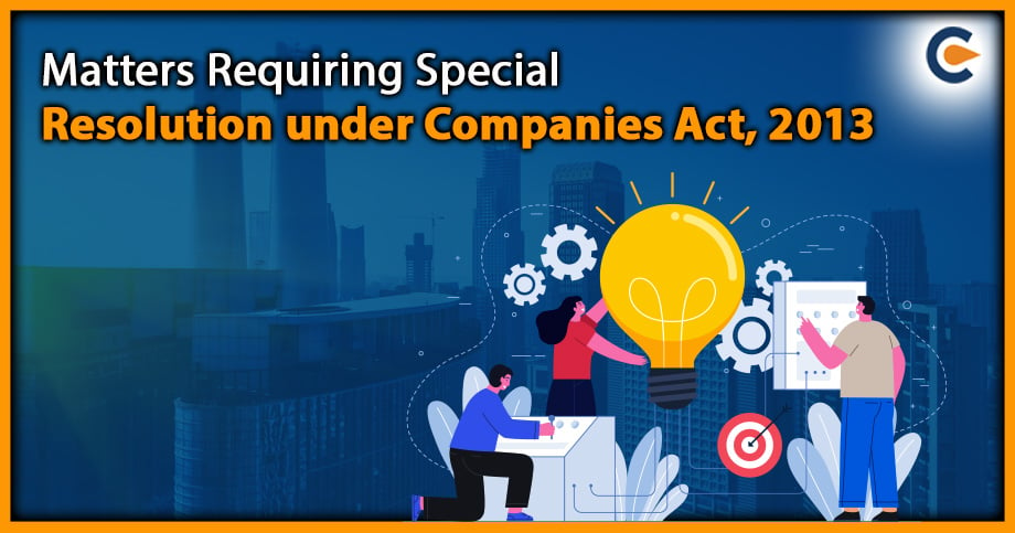 Matters Requiring Special Resolution under Companies Act, 2013
