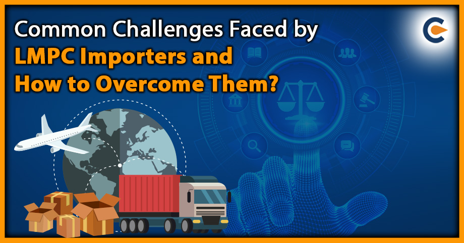Common Challenges Faced by LMPC Importers and How to Overcome Them?