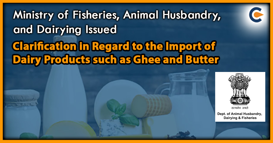 Ministry of Fisheries, Animal Husbandry, and Dairying Issued Clarification in Regard to the Import of Dairy Products such as Ghee and Butter