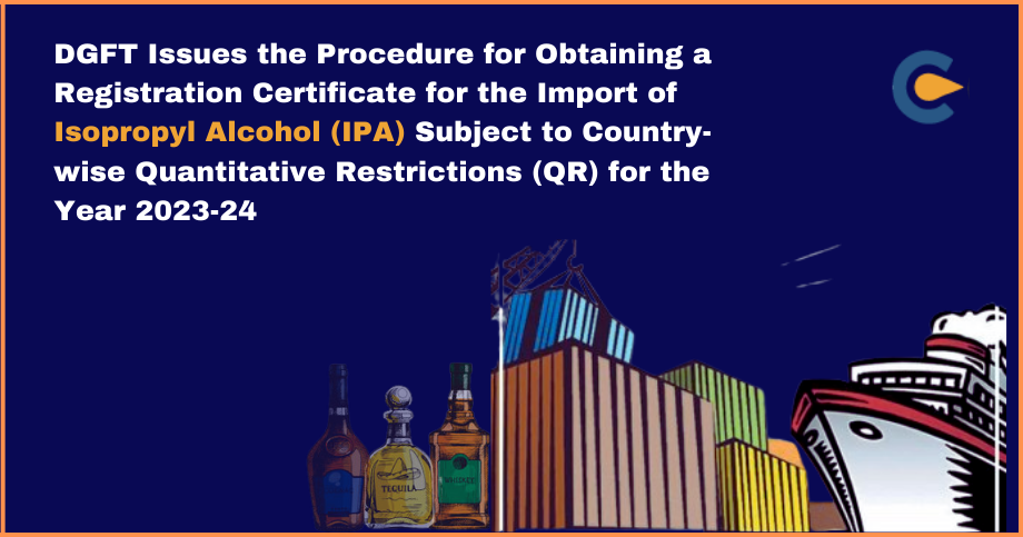 DGFT Issues the Procedure for Obtaining a Registration Certificate for the Import of Isopropyl Alcohol (IPA) Subject to Country-wise Quantitative Restrictions (QR) for the Year 2023-24