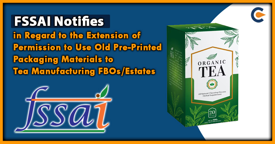 FSSAI Notifies in Regard to the Extension of Permission to Use Old Pre-Printed Packaging Materials to Tea Manufacturing FBOs/Estates