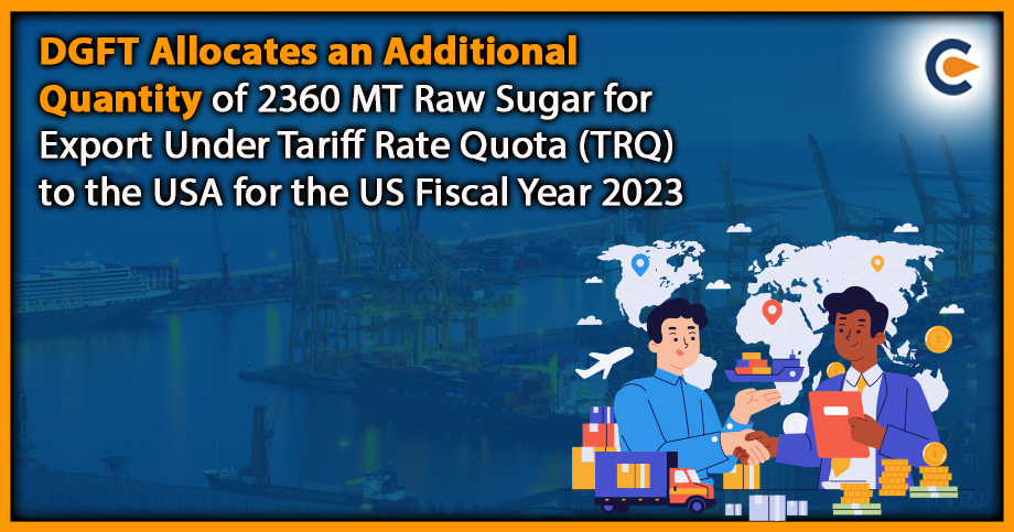 DGFT Allocates an Additional Quantity of 2360 MT Raw Sugar for Export Under Tariff Rate Quota (TRQ) to the USA for the US Fiscal Year 2023