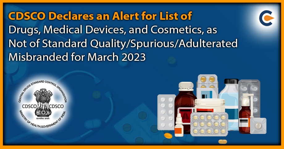CDSCO Declares an Alert for List of Drugs, Medical Devices, and Cosmetics, as Not of Standard Quality/Spurious/Adulterated/ Misbranded for March 2023