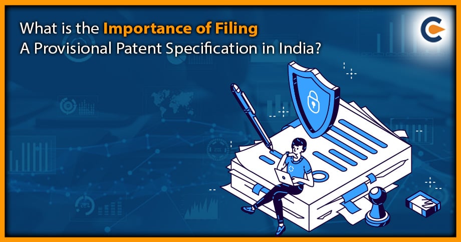 What is the Importance of Filing a Provisional Patent Specification in India?