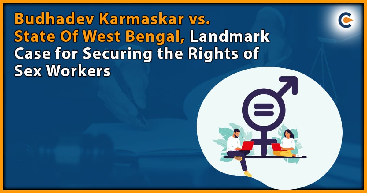 Budhadev Karmaskar Vs. State of West Bengal, Landmark Case for Securing the Rights of Sex Workers