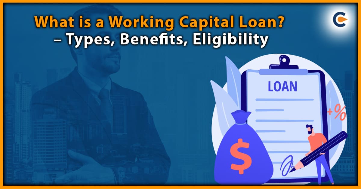 What is a Working Capital Loan? - Types, Benefits, Eligibility