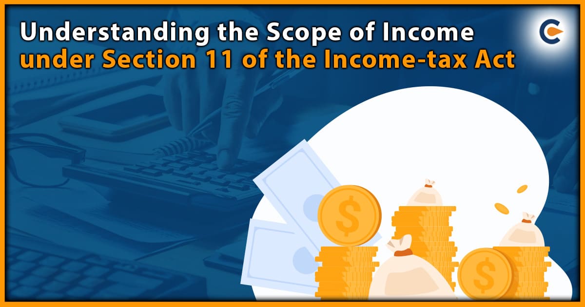 Understanding The Scope of Income Under Section 11 Of the Income-Tax Act