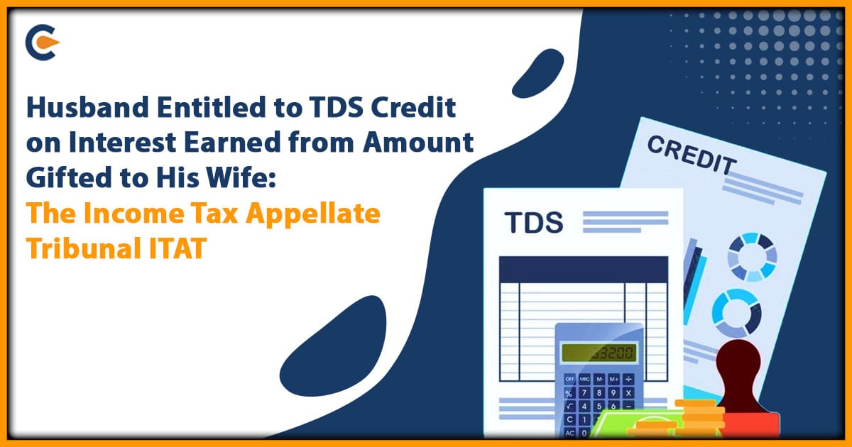 Husband Entitled to TDS Credit on Interest Earned from Amount Gifted to His Wife: The Income Tax Appellate Tribunal ITAT