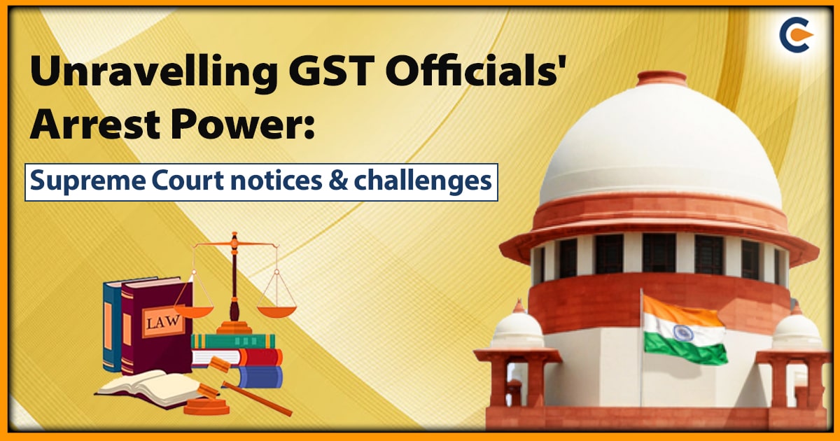 Unravelling GST Officials' Arrest Power: Supreme Court Notices & Challenges