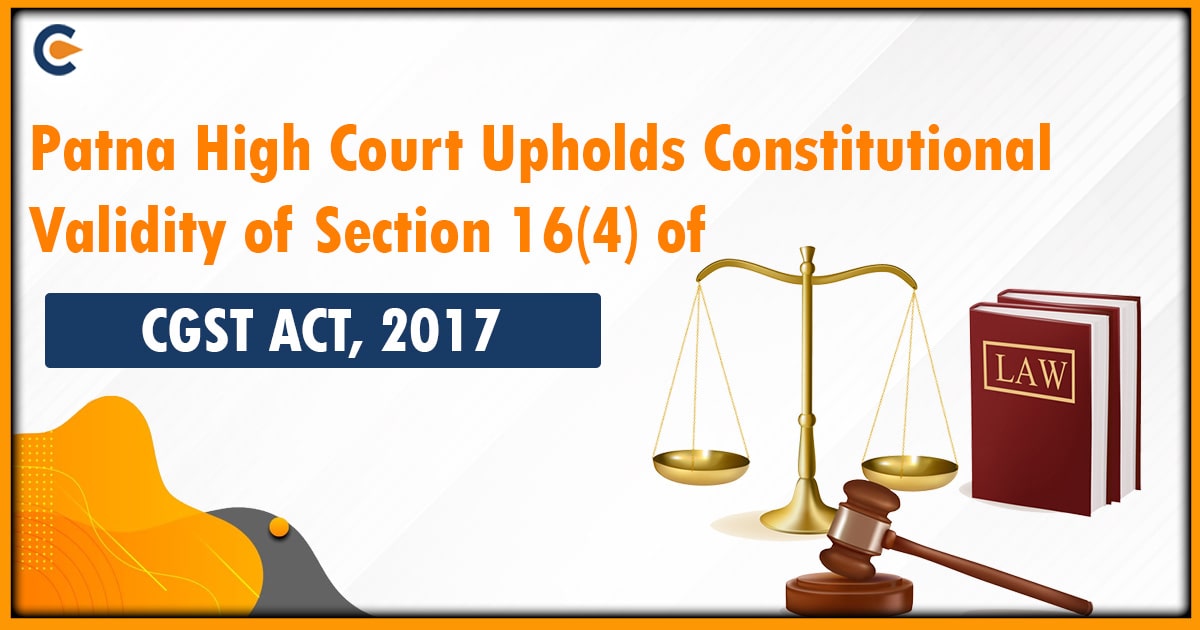 Patna High Court Upholds Constitutional Validity of Section 16(4) of CGST ACT, 2017