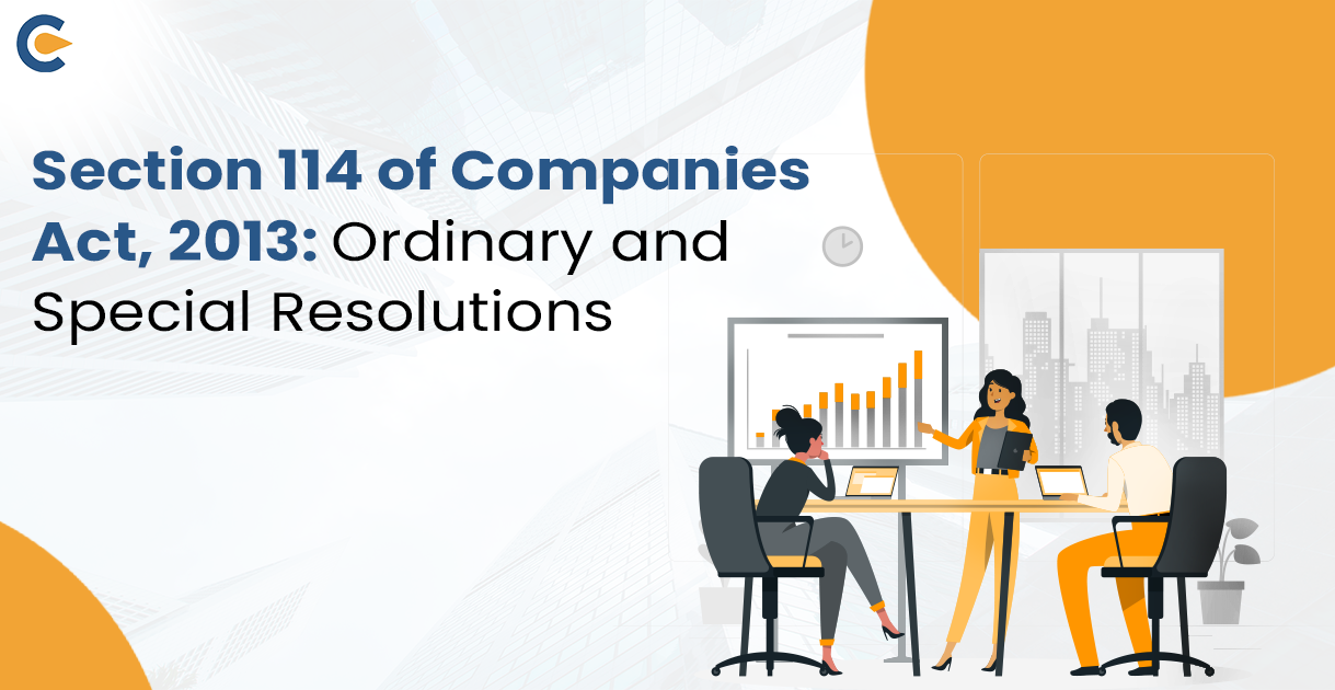Section 114 of Companies Act, 2013 Ordinary and Special Resolutions