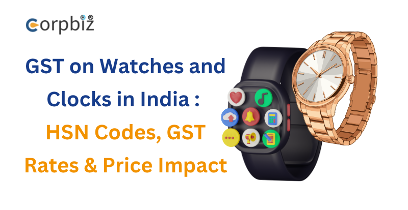GST on Watches and Clocks in India (2026): HSN Codes, GST Rates & Price Impact